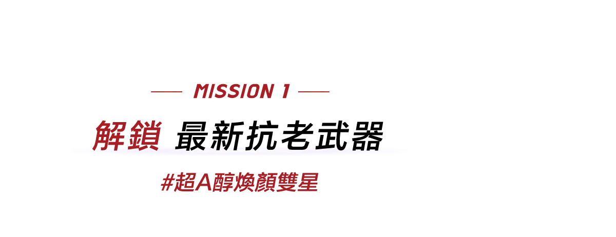 - MISSION 1-
																		 解鎖最新抗老武器
																		 #超A醇煥顏雙星